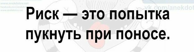 Риск это попытка пукнуть при поносе