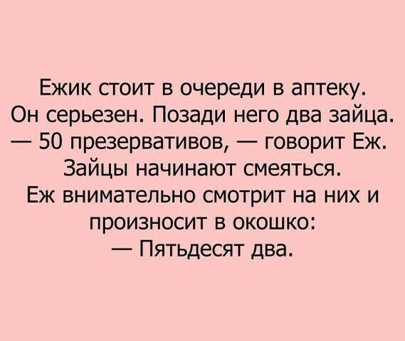 Ежик стоит в очереди в аптеку Он серьезен Позади него два зайца 50 презервативов говорит Еж Зайцы начинают смеяться Еж внимательно смотрит на них и произносит в окошко Пятьдесят два