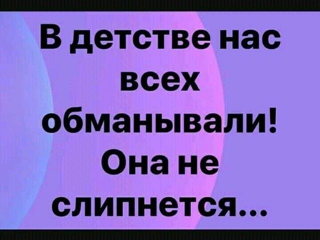 В детстве нас всех обманывали Она не слипнется