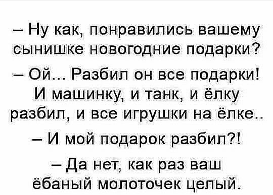 Ну как понравились вашему сынишке новогодние подарки Ой Разбип он все подарки И машинку и танк и ёлку разбил и все игрушки на елке И мой подарок разбил Да нет как раз ваш ёбаный молоточек целый