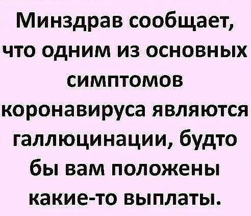 Минздрав сообщает что одним из основных симптомов коронавируса являются галлюцинации будто бы вам положены какие то выплаты