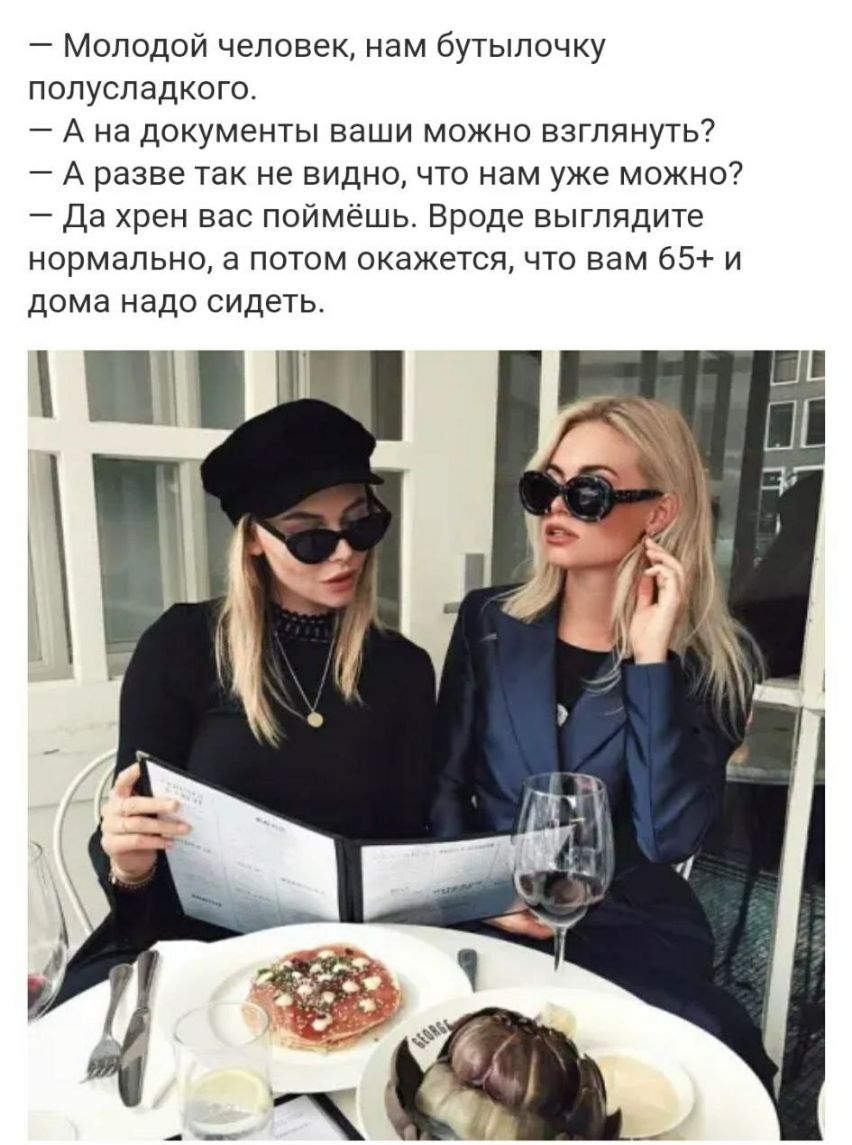 Молодой человек нам бутылочку полусладкого А на документы ваши можно взглянуть А разве так не видно что нам уже можно Да хрен вас поймёшь Вроде выглядите нормально а потом окажется что вам 65 и дома надо сидеть
