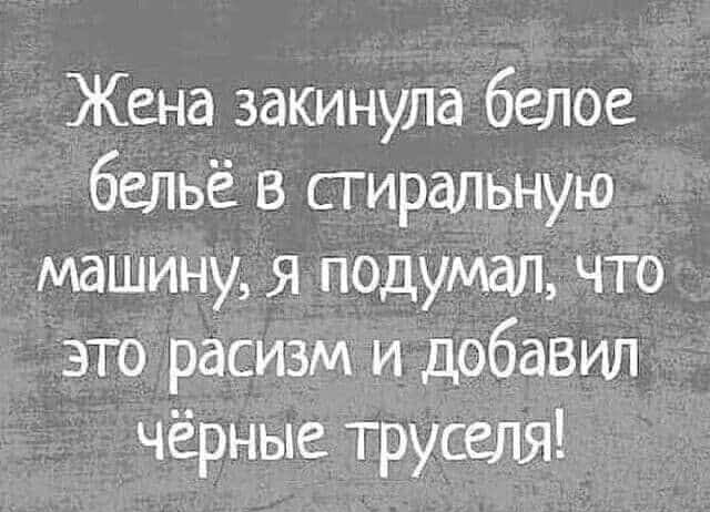 Жена закинула белое бельё в стиральную машину Я подумал что это расизм и добавил чёрные труселя