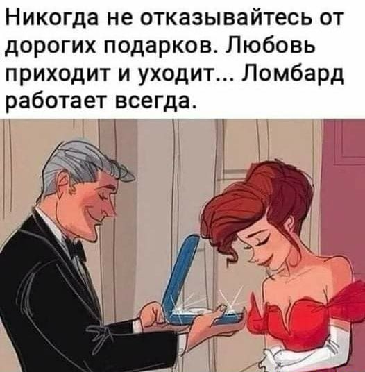 Никогда не отказывайтесь от дорогих подарков Любовь приходит и уходит Ломбард работает всегда