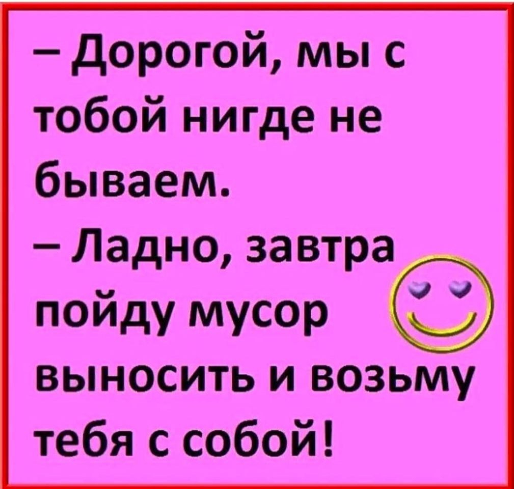 Завтра пойдешь. Ладно завтра. Завтра пойду выносить мусор и возьму тебя собой. Романтик ты однако. Дорогой вынеси мусор анекдот картинка.