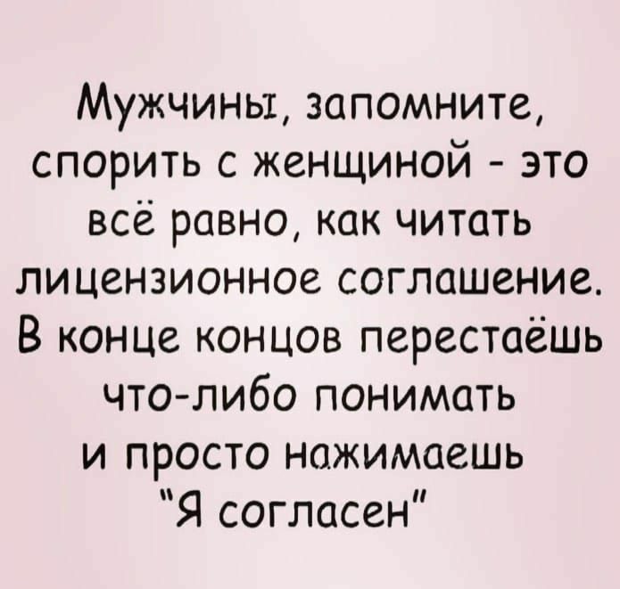 Мужчины запомните спорить с женщиной это всё равно как читать лицензионное соглашение В конце концов перестаешь что либо понимать и просто нажимаешь Я согласен