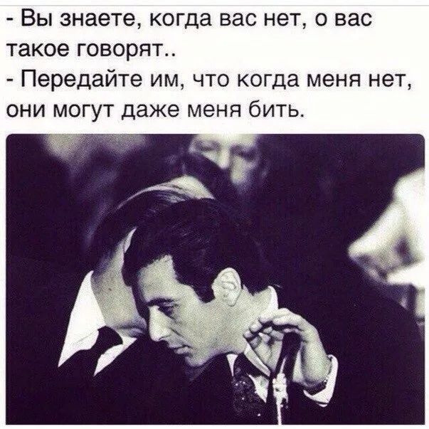 Вы знаете когда вас нет о вас такое говорят Передайте им что когда меня нет они мо т даже меня бить