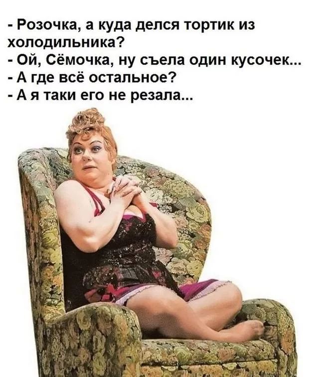 Розочка а куда делся тортик из холодильника Ой Сёмочка ну съела один кусочек А где всё остальное А я таки его не резала
