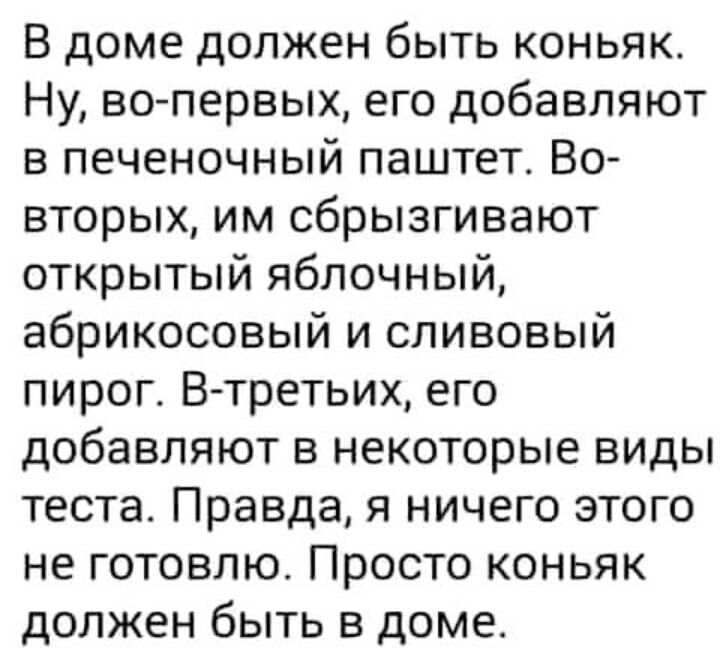В доме должен быть коньяк Ну вопервых его добавляют в печеночный паштет Во вторых им сбрызгивают открытый яблочный абрикосовый и сливовый пирог В третьих его добавляют в некоторые виды теста Правда я ничего этого не готовлю Просто коньяк должен быть в доме