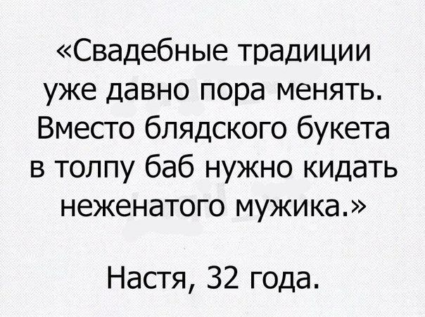 Свадебные традиции уже давно пора менять Вместо блядского букета в толпу баб нужно кидать неженатого мужика Настя 32 года