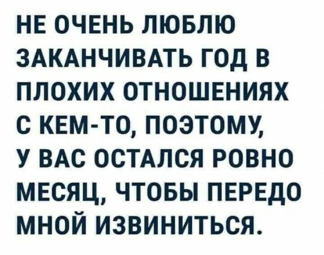 нв очвнь лювлю ЗАКАНЧИВАТЬ год в плохих отношвниях с квмто поэтому У ВАс остмся ровно мвсяц чтовы ПЕРЕДО мной извиниться
