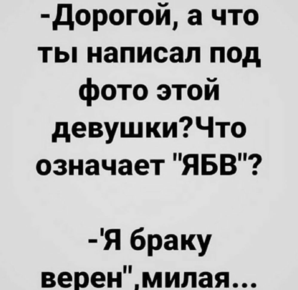 дорогой а что ты написал под фото этой девушкиЧто означает ЯБВ Я браку веренмилая
