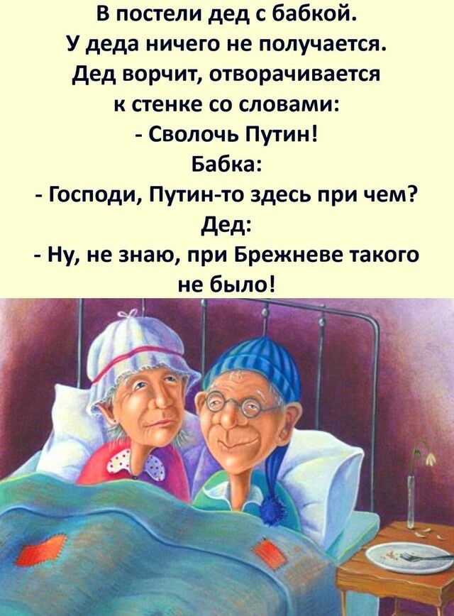 В постели дед с бабкой У деда ничего не получается дед ворчит отворачивается к стенке со словами Сволочь Путин Бабка Господи Путин то здесь при чем дед Ну не знаю при Брежневе такого не было