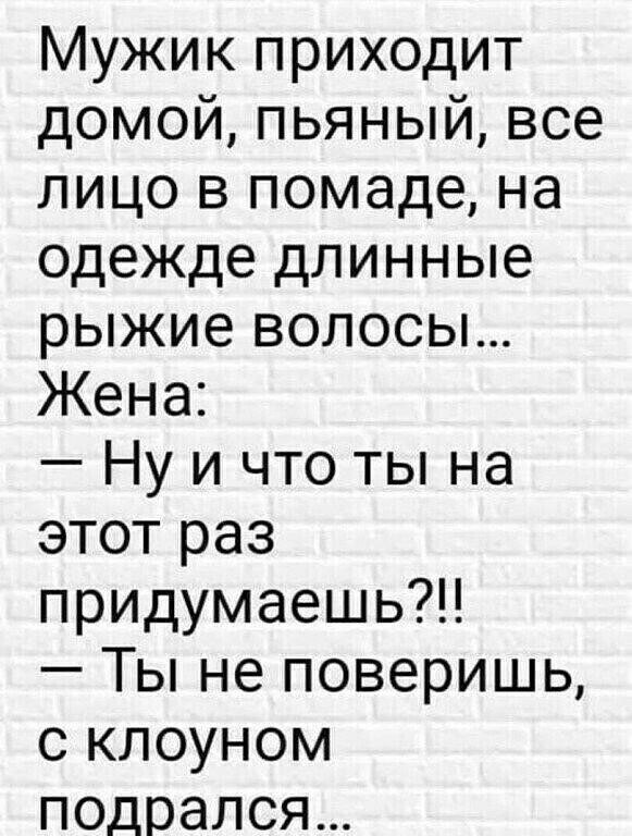 Мужик приходит домой пьяный все лицо в помаде на одежде длинные рыжие волосы Жена Ну и что ты на этот раз придумаешь Ты не поверишь с клоуном подрался
