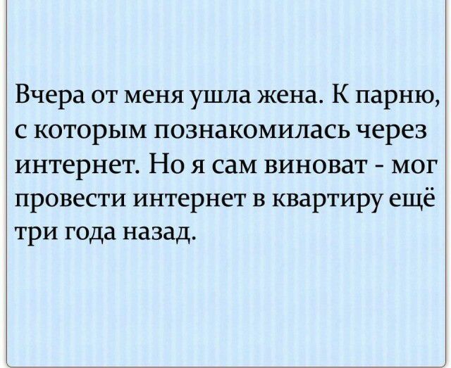 Вчера от меня ушла жена К парню с которым познакомилась через интернет Но я саМ виноват мог провести интернет в квартиру ещё три года назад