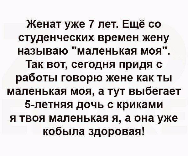 Женат уже 7 лет Ещё со студенческих времен жену называю маленькая моя Так вот сегодня придя с работы говорю жене как ты маленькая моя а тут выбегает 5 летняя дочь с криками я твоя маленькая я а она уже кобыла здоровая