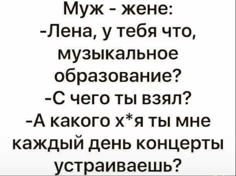 Муж жене Лена у тебя что музыкальное образование С чего ты взял А какого хя ты мне каждый день концерты устраиваешь