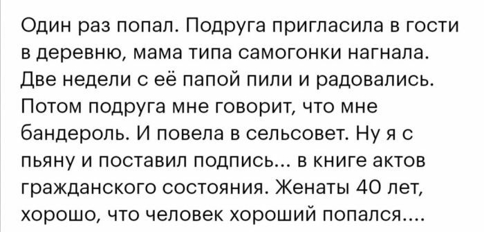 Один раз попал Подруга пригласила в гости в деревню мама типа самогонки нагнала Две недели с её папой пили и радовались Потом подруга мне говорит что мне бандероль И повела в сельсовет Ну я с пьяну и поставил подпись в книге актов гражданского состояния Женаты 40 лет хорошо что человек хороший попался
