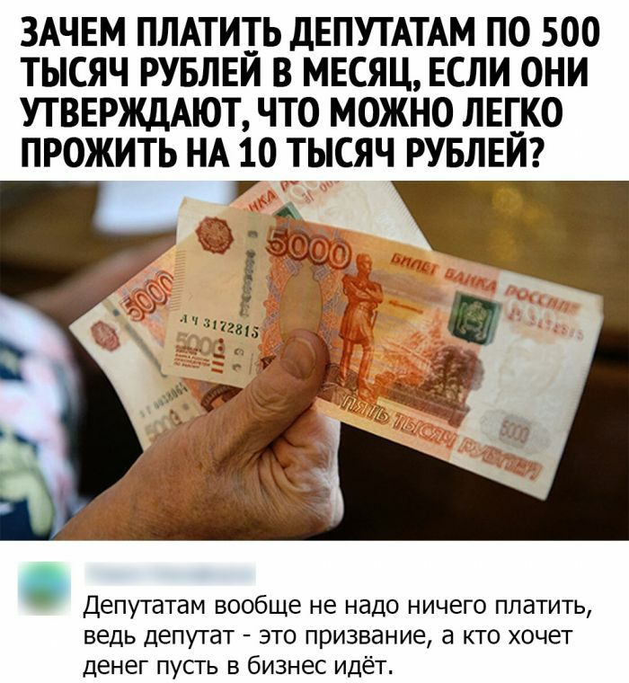 ЗАЧЕМ ПЛАТИТЬ ДЕПУТАТАМ ПО 500 ТЫСЯЧ РУБЛЕЙ В МЕСЯЦ ЕСЛИ ОНИ УТВЕРЖДАЮТ ЧТО МОЖНО ЛЕГКО ПРОЖИТЬ НА 10 ТЫСЯЧ РУБЛЕЙ Депутатам вообще не надо ничего платить ведь депутат это призвание а кто хочет денег пусть в бизнес идёт