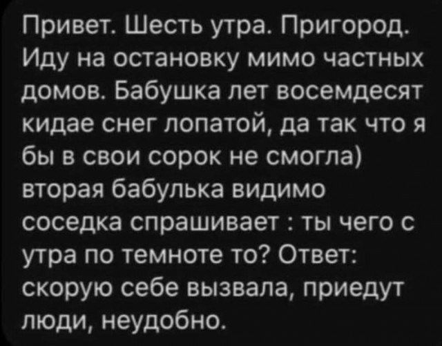 Привет Шесть утра Пригород Иду на остановку мимо частных домов Бабушка пет восемдесят кидае снег лопатой да так что я бы в свои сорок не смогла вторая бабулька видимо соседка спрашивает ты чего с утра по темноте то Ответ скорую себе вызвала приедут люди неудобно