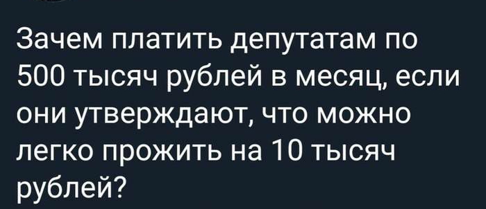 Зачем платить депутатам по 500 тысяч рублей в месяц если они утверждают что можно легко прожить на 10 тысяч рублей