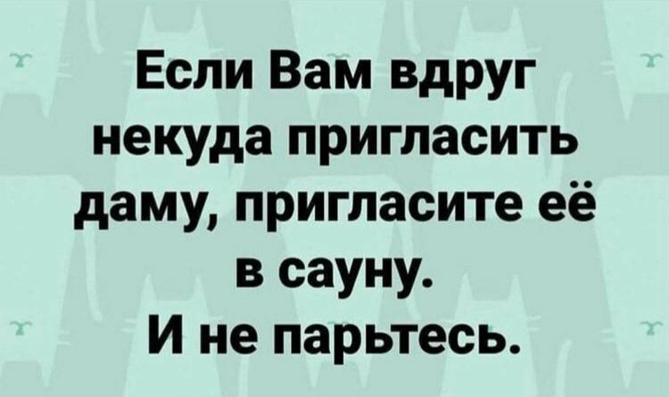 Если Вам вдруг некуда пригласить даму пригласите её в сауну И не парьтесь
