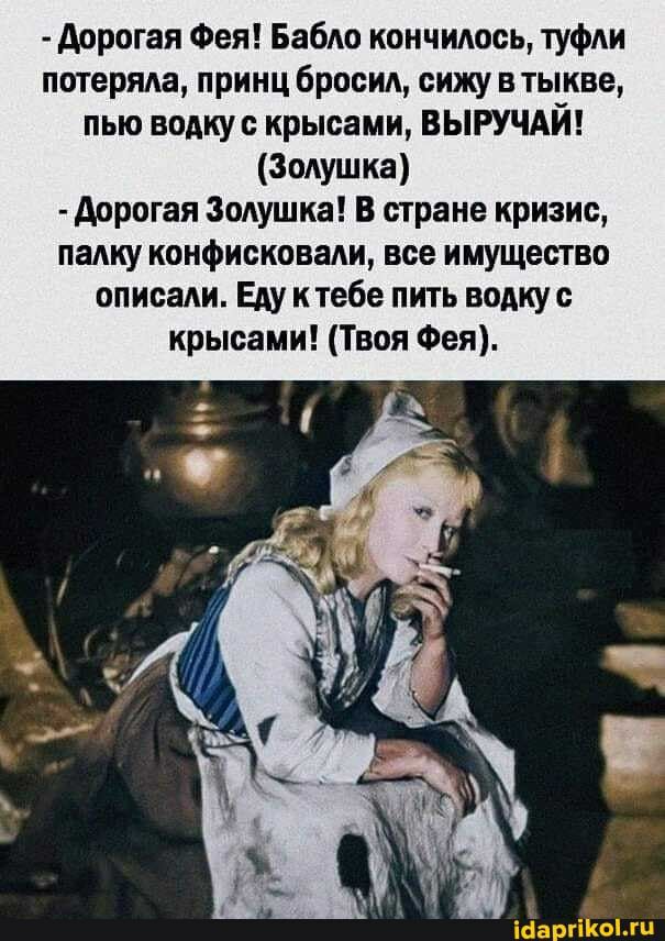 дорогая Фея Бабло кончилось туфли потеряла принц бросил сижу в тыкве пью водкус крысами ВЫРУЧАЙ Золушка дорогая Золушка В стране кризис палку конфисковали все имущество описали Еду к тебе пить водку с крысами Твоя Фея