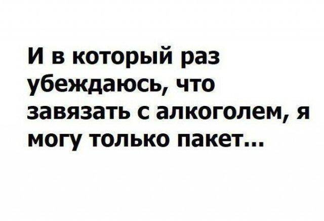 И в который раз убеждаюсь что завязать с алкоголем я могу только пакет
