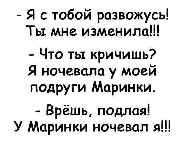 Я с тобой развожусь Ты мне изменила Что ть кричишь Я ночевала у моей подруги Маринки Врёшь подлая У Маринки ночевал я