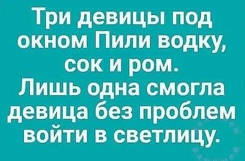 Три девицы под окном Пили водку сок и ром Лишь одна смогла девица без проблем войти в светлицу