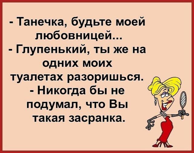 Танечка будьте моей любовницей Глупенький ты же на одних моих туалетах разоришься Никогда бы не подумал что Вы такая засранка