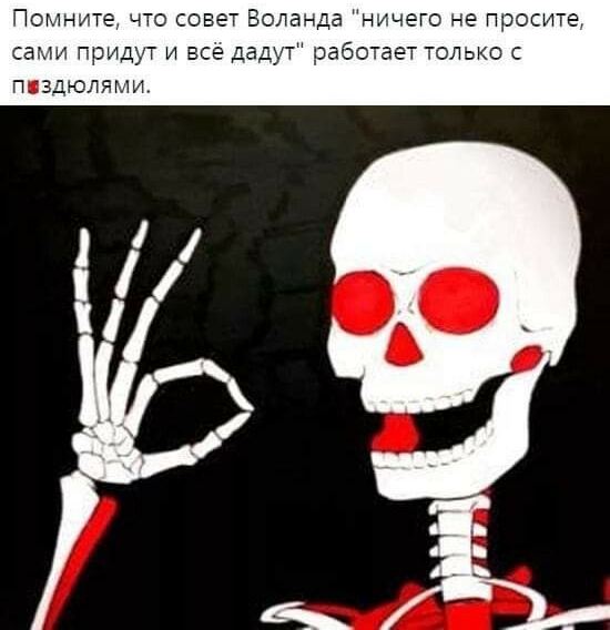 Помните что совет Воланда ничего не просите сами придут и все дадут работает только с ппздюлямщ