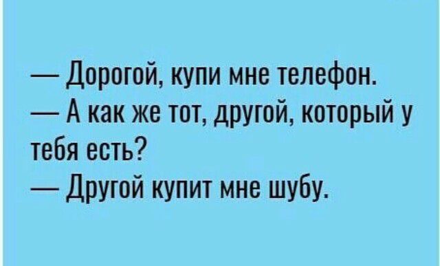 Дорогой купи мне телефон А как же тот другой который у тебя есть Другой купит мне шубу