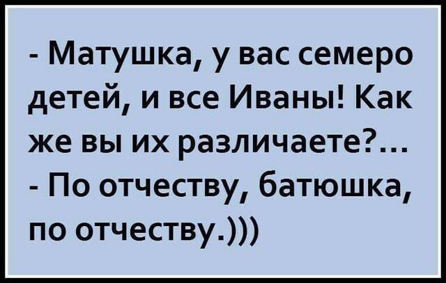 Матушка у вас семеро детей и все Иваны Как же вы их различаете По отчеству батюшка по отчеству