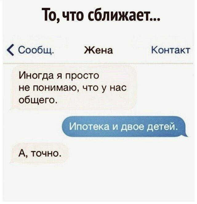 То что сближает Сообщ Жена Контакт Иногда я просто не понимаю что у нас общего Ипотека и двое детей_ А точно