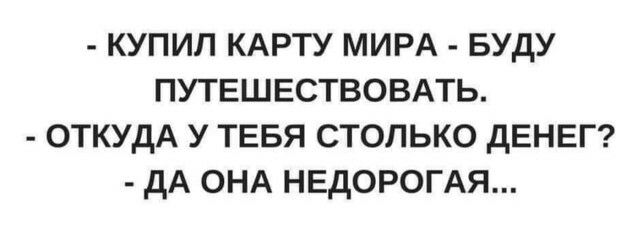 КУПИЛ КАРТУ МИРА БУДУ ПУТЕШЕСТВОВАТЬ ОТКУДА У ТЕБЯ СТОЛЬКО дЕНЕГ дА ОНА НЕДОРОГАЯ