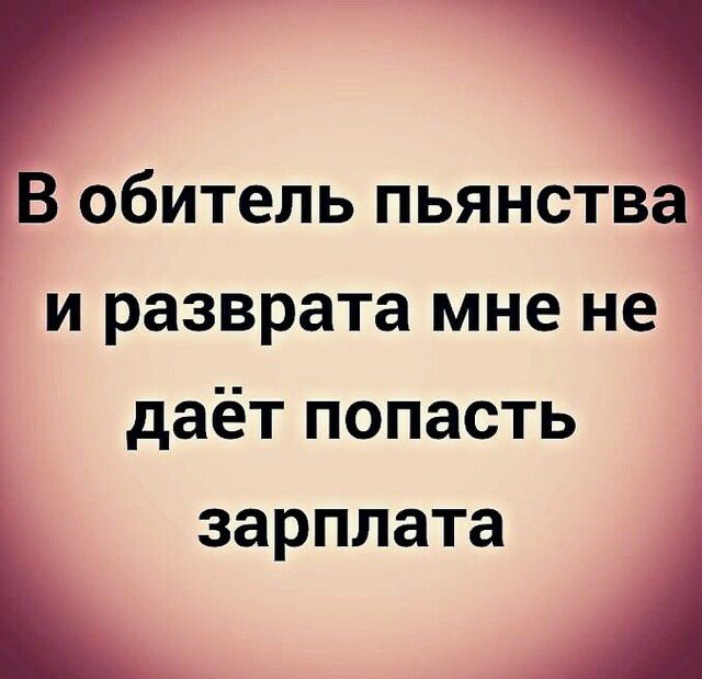 В обитель пьянства и разврата мне не даётпопасть зарплата