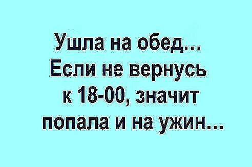 Ушла на обед Если не вернусь к 18 00 значит попала и на ужин