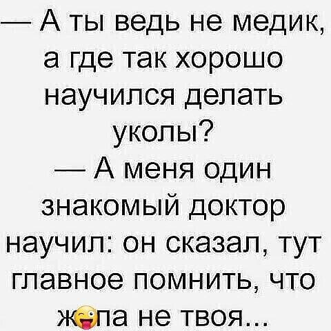 А ты ведь не медик а где так хорошо научился делать уколы А меня один знакомый доктор научил он сказал тут главное помнить что а не твоя