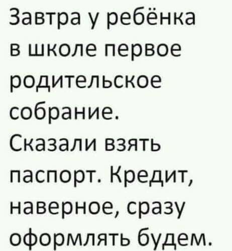 Завтра у ребёнка в школе первое родительское собрание Сказали взять паспорт Кредит наверное сразу оформлять будем