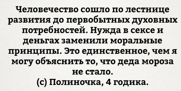 Человечество сошло по лестнице развития до первобытных духовных потребностей Нужда в сексе и деньгах заменили моральные принципы Это единственное чем я могу объяснить то что деда мороза не стало с Полиночка 4 годика