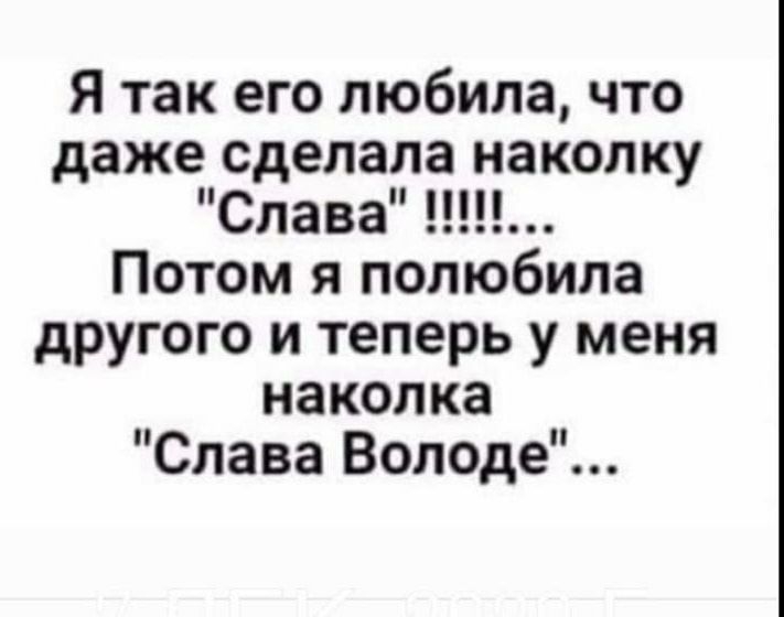 Я так его любила что даже сделала наколку Слава Потом я полюбила другого и теперь у меня наколка Слава Володе