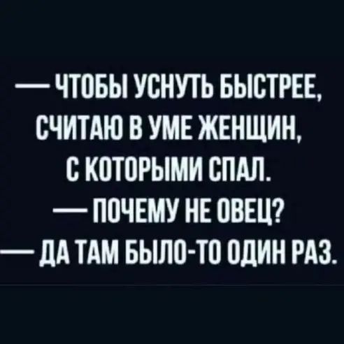 ЧТПБЫ УСНУТЬ БЫСТРЕЕ СЧИТАЮ В УМЕ ЖЕНЩИН С К0Т0РЬМИ СПАЛ ППЧЕМУ НЕ ПВЕЦ _ дд ТАМ БЫЛИ ТП ОДИН РАЗ