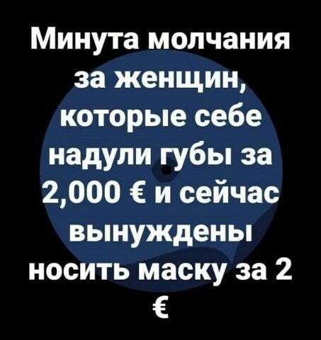 Минута молчания за женщин которые себе надули губы за 2000 и сейчас вынуждены носить маску за 2 Е