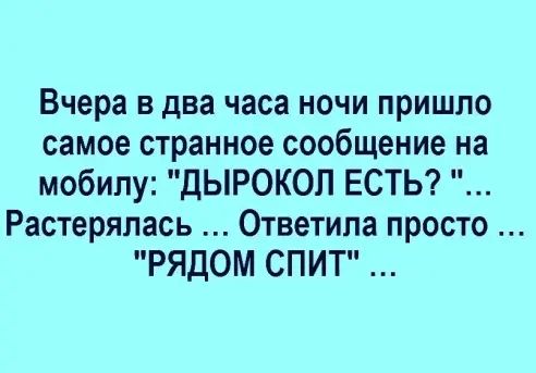 Вчера в два часа ночи пришло самое странное сообщение на мобилу ДЫРОКОЛ ЕСТЬ Растерялась Ответипа просто РЯДОМ СПИТ