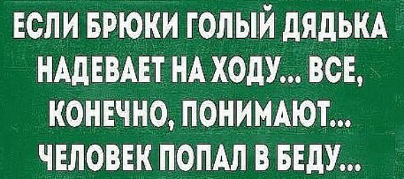 если БРЮКИ голый дядькд НАдЕВАЕТ НА ХОдУ всі конвчно понимют человек попдл в БЕдУ