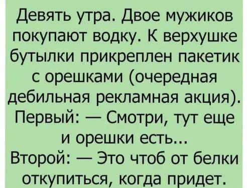 Девять утра Двое мужиков покупают водку К верхушке бутылки прикреплен пакетик с орешками очередная дебильная рекламная акция Первый Смотри тут еще и орешки есть Второй Это чтоб от белки откупиться когда придет