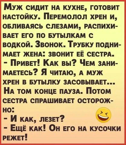 Муж сидит ид кухне готовит нАстойку Переполол хгви и овливдясь слэши мспихи вип его по вутылкдм с водкой Звонок Трувку подни мдвт женя звонит ЕЁ свети Привет КАК вы ЧЕМ ЗАНИ мдетвсь я читдю А муж хрен в БУТЫЛКУ здсовывдет А том конце низя Потом свети спмшивяп осторож но И КАК лезп ЕЩЁ КАК Он его НА кусочки гвжвт