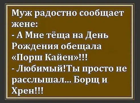Муж радостно сообщает жене А Мне тёща на День Рождения обещала ПоРШ Кайен ЛюбиМыйПы просто не расслышал Борщ и Хрен