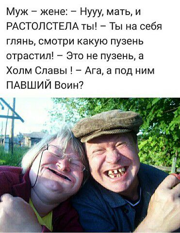 Муж жене Нууу мать и РАСТОЛСТЕЛА ты Ты на себя глянь смотри какую пузень отрастил Это не пузень а Холм Славы Ага а под ним ПАВШИЙ Воин